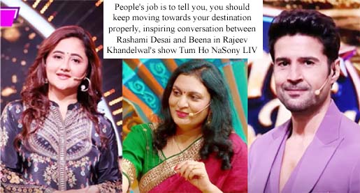People's job is to tell you, you should keep moving towards your destination properly, inspiring conversation between Rashami Desai and Beena in Rajeev Khandelwal's show Tum Ho NaSony LIV