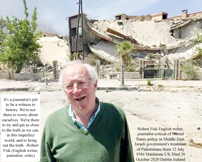 Robert Fisk English writer, journalist critical of United States policy in Middle East, Israeli government's treatment of Palestinians Born 12 July 1946 Maidstone UK Died 30 October 2020 Dublin Ireland