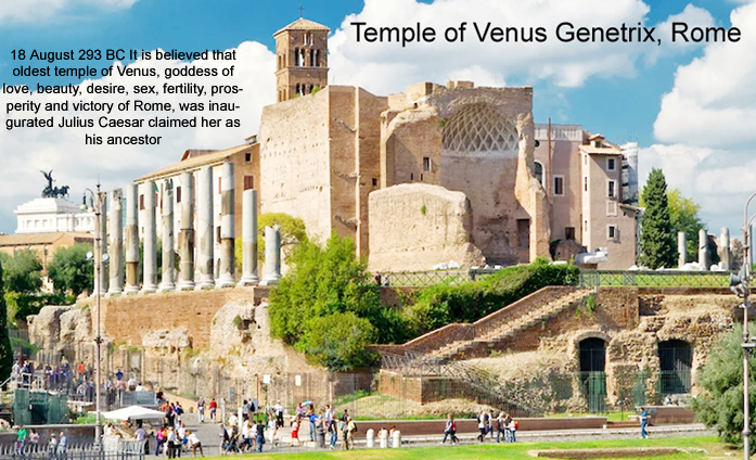18 August 293 BC It is believed that oldest temple of Venus, goddess of love, beauty, desire, sex, fertility, prosperity and victory of Rome, was inaugurated Julius Caesar claimed her as his ancestor