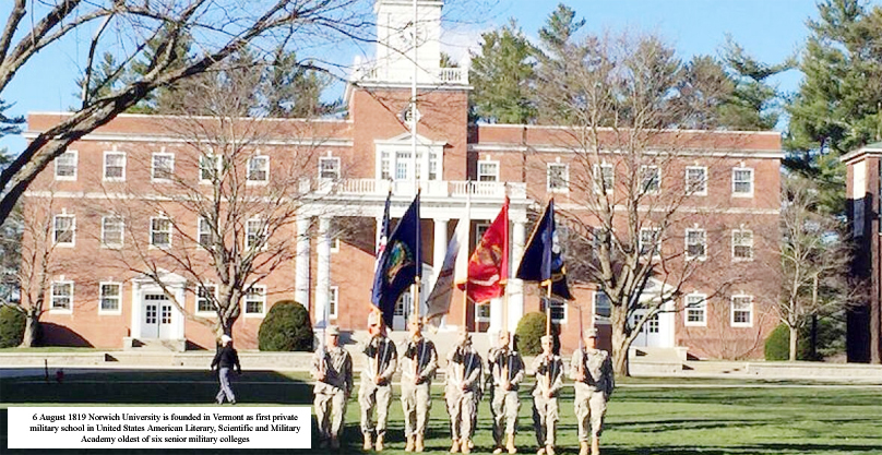6 August 1819 Norwich University is founded in Vermont as first private military school in United States American Literary, Scientific and Military Academy oldest of six senior military colleges