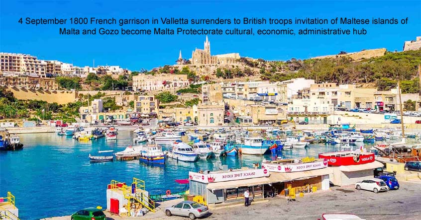 4 September 1800 French garrison in Valletta surrenders to British troops invitation of Maltese islands of Malta and Gozo become Malta Protectorate cultural, economic, administrative hub